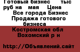 Готовый бизнес 200 тыс. руб на 9 мая. › Цена ­ 4 990 - Все города Бизнес » Продажа готового бизнеса   . Костромская обл.,Вохомский р-н